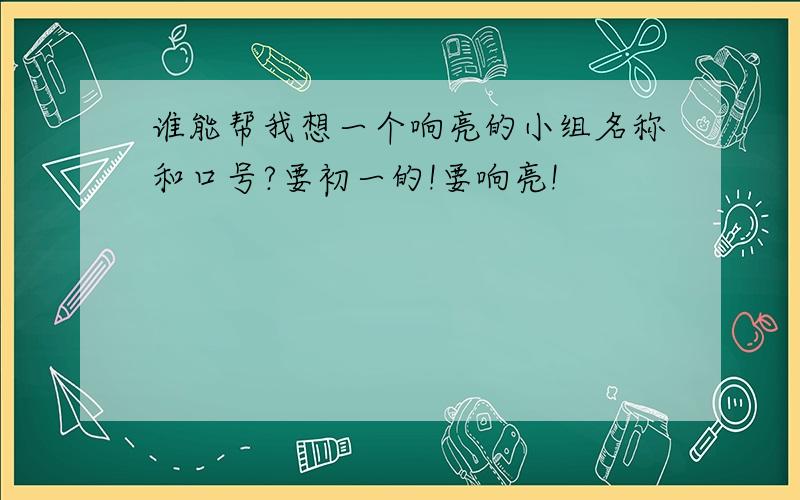 谁能帮我想一个响亮的小组名称和口号?要初一的!要响亮!