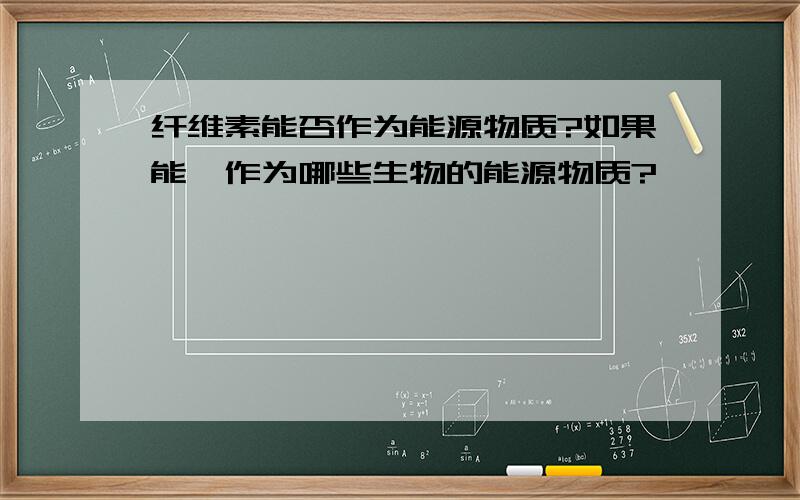 纤维素能否作为能源物质?如果能,作为哪些生物的能源物质?