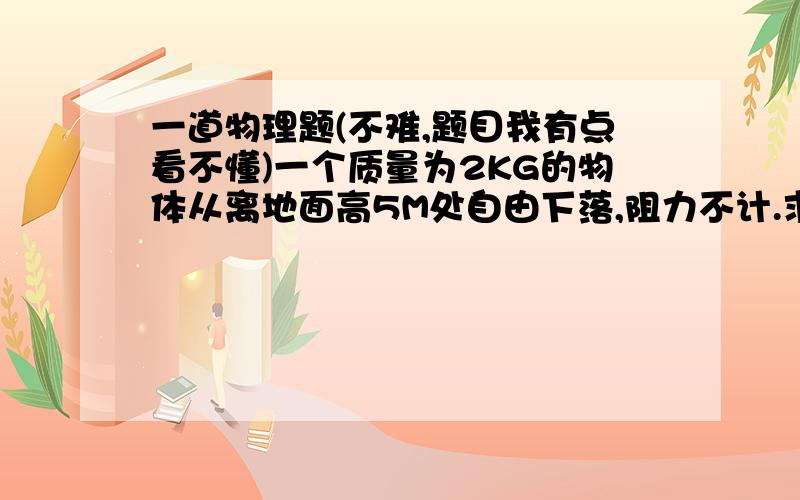 一道物理题(不难,题目我有点看不懂)一个质量为2KG的物体从离地面高5M处自由下落,阻力不计.求物体动能最大时落下的时间.强烈要求百度管理员把