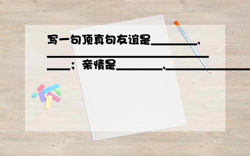 写一句顶真句友谊是＿＿＿＿,＿＿＿＿＿＿＿＿＿＿＿＿＿＿＿＿；亲情是＿＿＿＿,＿＿＿＿＿＿＿＿＿＿＿＿＿＿＿＿；追求是＿＿＿＿,＿＿＿＿＿＿＿＿＿＿＿＿＿＿＿＿；生活是＿