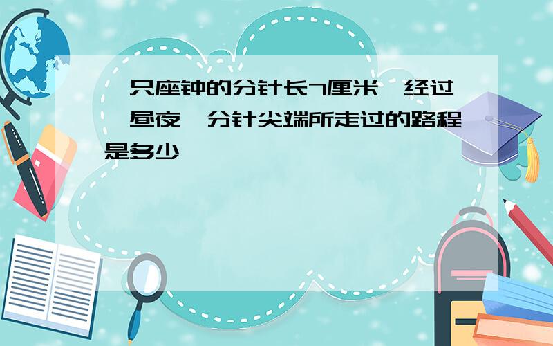 一只座钟的分针长7厘米,经过一昼夜,分针尖端所走过的路程是多少