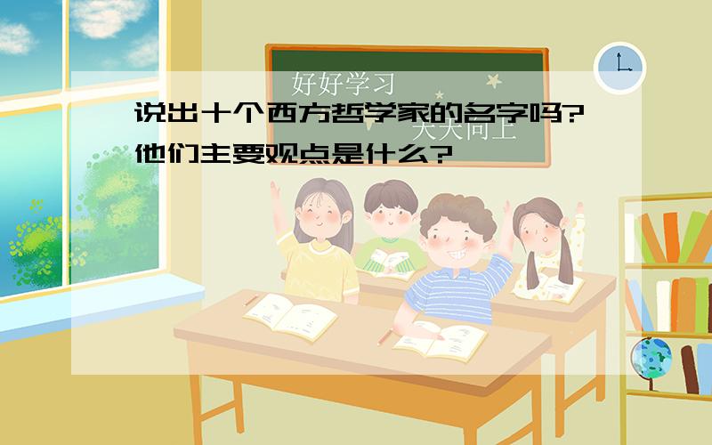 说出十个西方哲学家的名字吗?他们主要观点是什么?