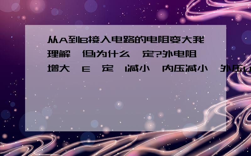 从A到B接入电路的电阻变大我理解,但I为什么一定?外电阻增大,E一定,I减小,内压减小,外压U则增大.外电路的总电阻变了,I还不变?I为电路的电流强度,I本来就是电流强度嘛?串联电路的电流处处