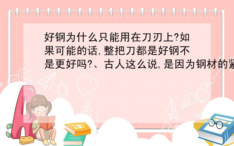 好钢为什么只能用在刀刃上?如果可能的话,整把刀都是好钢不是更好吗?、古人这么说,是因为钢材的紧缺,还是因为古刀剑本身的结构性所致?