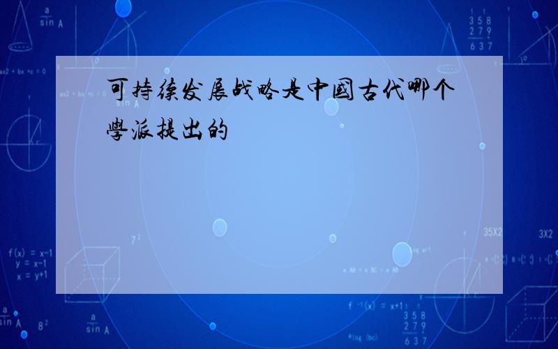 可持续发展战略是中国古代哪个学派提出的