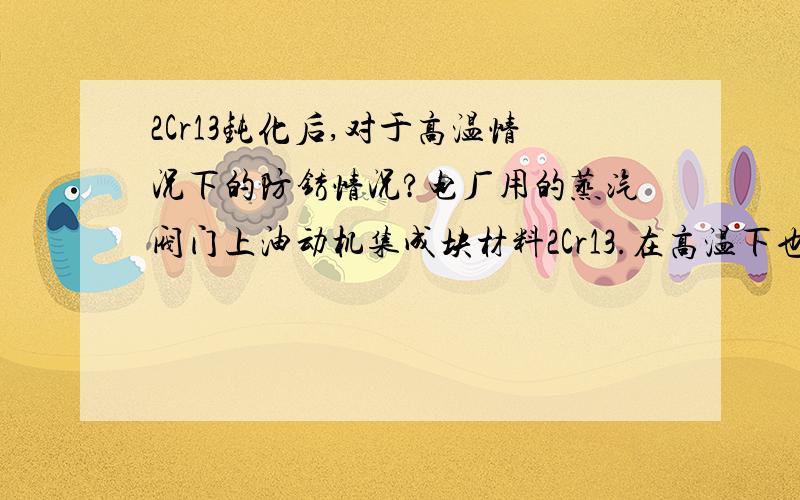 2Cr13钝化后,对于高温情况下的防锈情况?电厂用的蒸汽阀门上油动机集成块材料2Cr13.在高温下也会生锈,问下处理方法