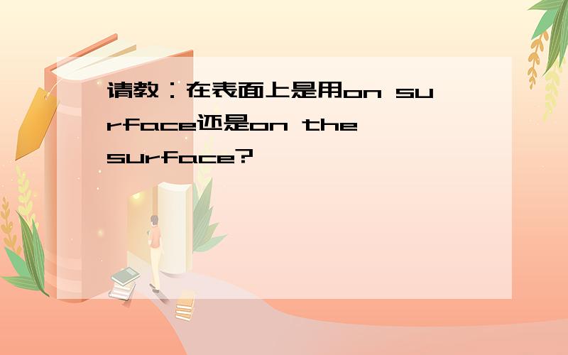 请教：在表面上是用on surface还是on the surface?