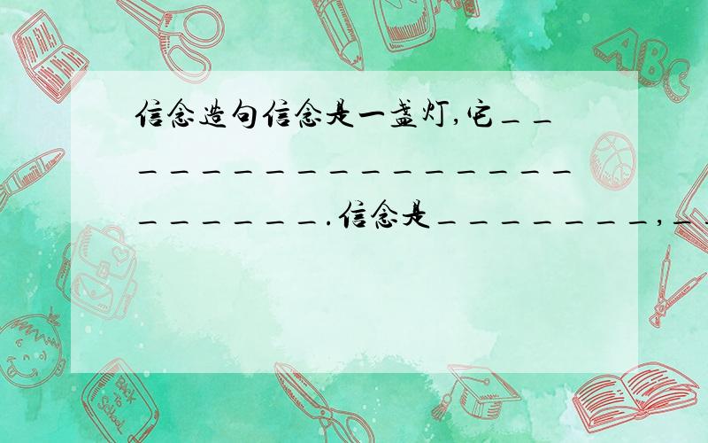 信念造句信念是一盏灯,它______________________.信念是_______,___________________________.