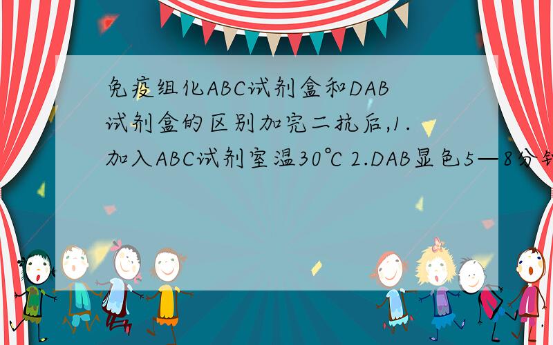 免疫组化ABC试剂盒和DAB试剂盒的区别加完二抗后,1.加入ABC试剂室温30℃2.DAB显色5—8分钟.DBA试剂盒中包括A：DAB B.H2O2 C.TBS缓冲液 三种试剂那么第1步中的ABC又是什么?