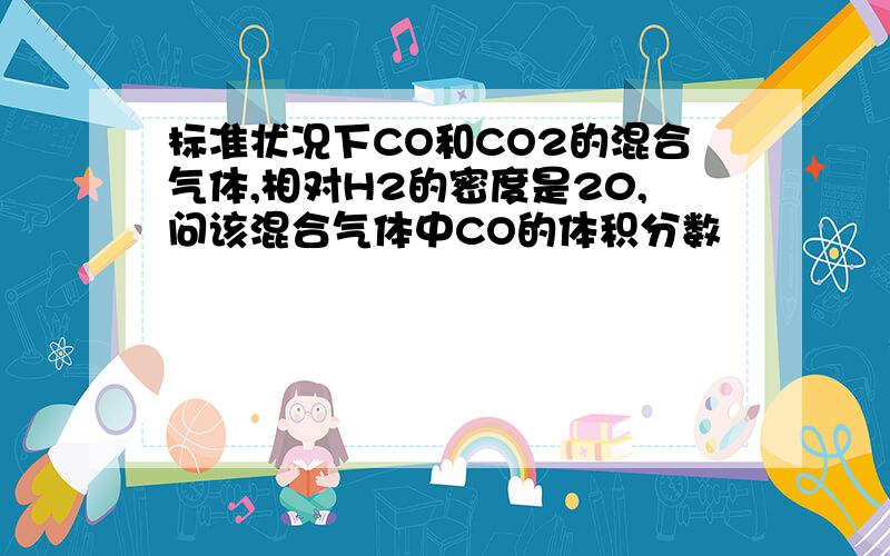 标准状况下CO和CO2的混合气体,相对H2的密度是20,问该混合气体中CO的体积分数