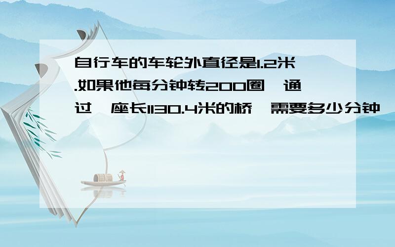 自行车的车轮外直径是1.2米.如果他每分钟转200圈,通过一座长1130.4米的桥,需要多少分钟