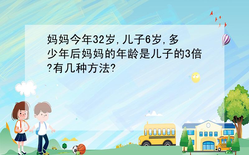 妈妈今年32岁,儿子6岁,多少年后妈妈的年龄是儿子的3倍?有几种方法?