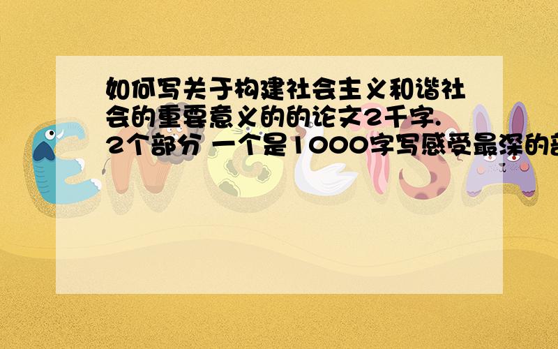 如何写关于构建社会主义和谐社会的重要意义的的论文2千字.2个部分 一个是1000字写感受最深的部分一个是对...的启发.明天要交了.写不来啊 - -