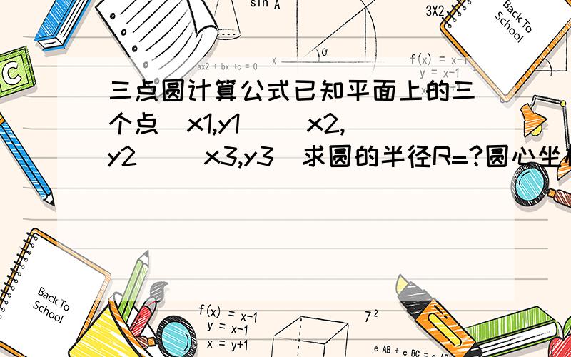 三点圆计算公式已知平面上的三个点（x1,y1) (x2,y2) (x3,y3)求圆的半径R=?圆心坐标x=?y=?