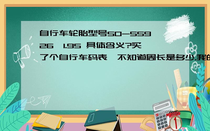 自行车轮胎型号50-559 26*1.95 具体含义?买了个自行车码表,不知道周长是多少.我的自行车轮胎周长是多少?不要告诉我用尺子去量.