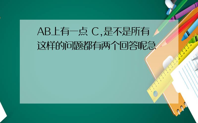 AB上有一点 C,是不是所有这样的问题都有两个回答呢急