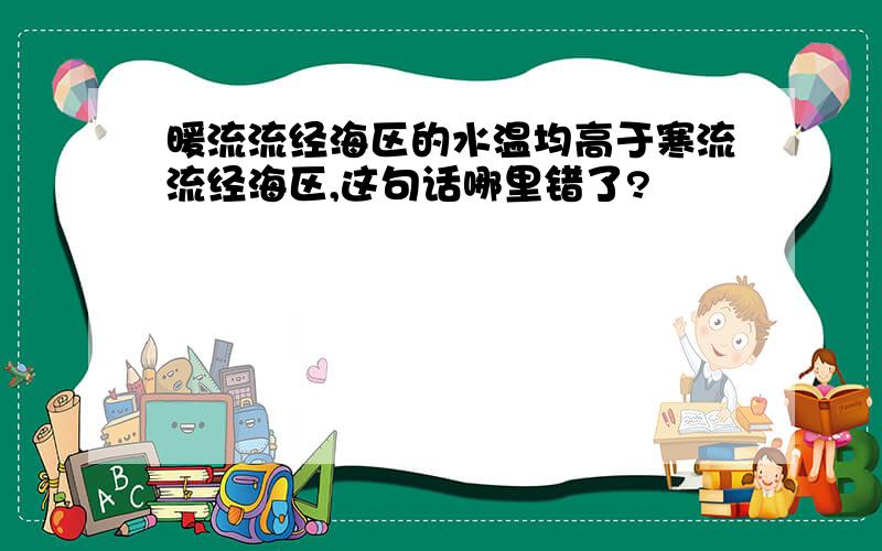 暖流流经海区的水温均高于寒流流经海区,这句话哪里错了?