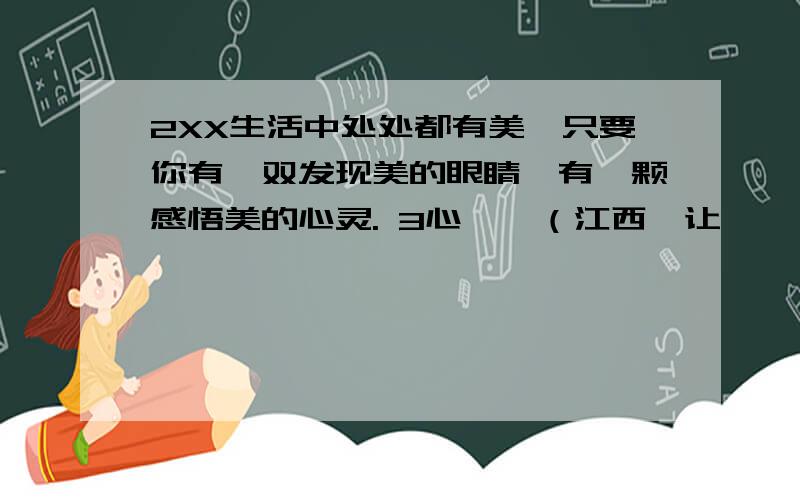 2XX生活中处处都有美,只要你有一双发现美的眼睛,有一颗感悟美的心灵. 3心——（江西《让