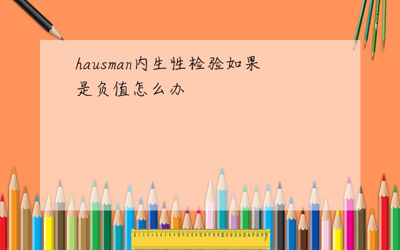 hausman内生性检验如果是负值怎么办