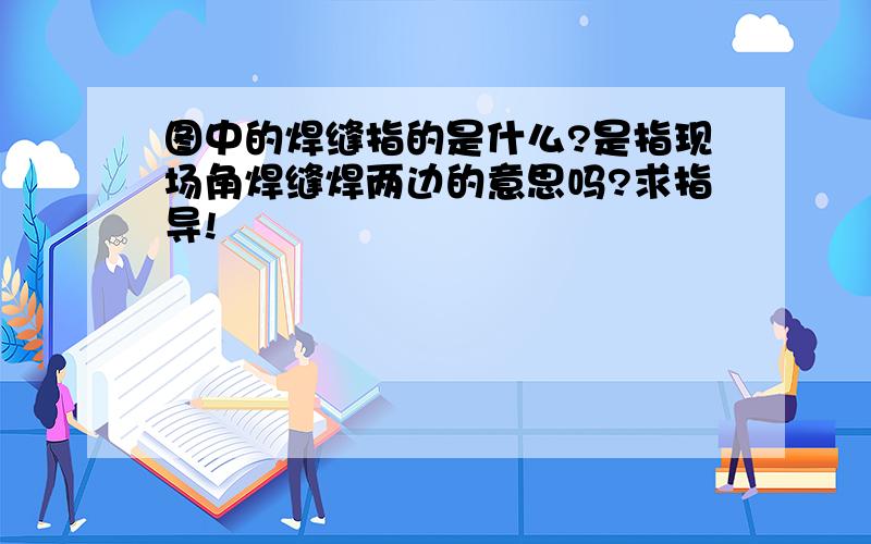 图中的焊缝指的是什么?是指现场角焊缝焊两边的意思吗?求指导!