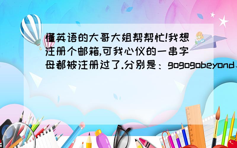 懂英语的大哥大姐帮帮忙!我想注册个邮箱,可我心仪的一串字母都被注册过了.分别是：gogogobeyond、tototobeyond、dududubeyond.请分别写出意思,及这样组是否正确.好像有名词、动词、代词之分.有些