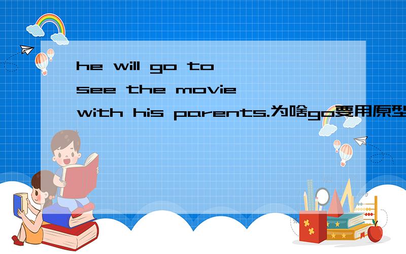 he will go to see the movie with his parents.为啥go要用原型