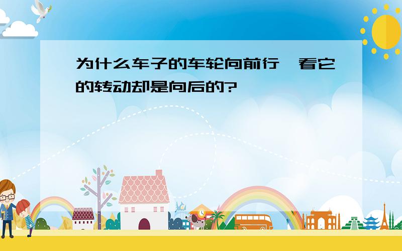 为什么车子的车轮向前行,看它的转动却是向后的?