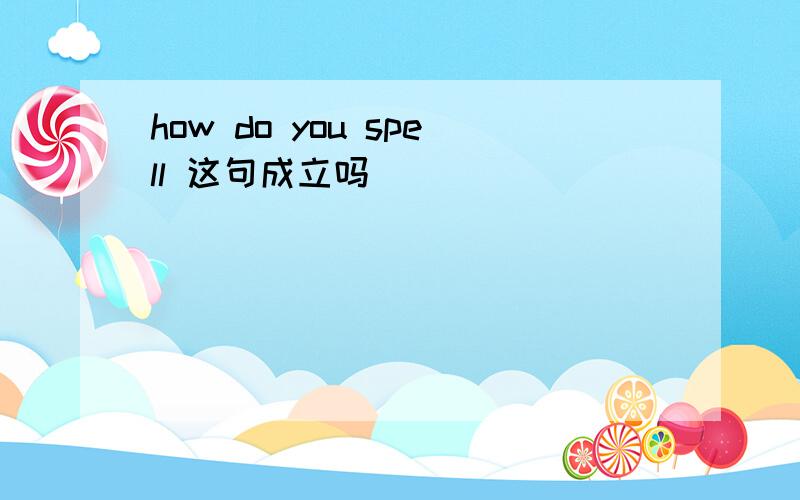 how do you spell 这句成立吗