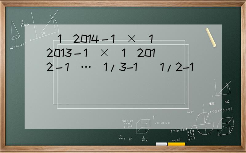 (1／2014－1)×(1／2013－1)×(1／2012－1)…（1/3-1)(1/2-1)