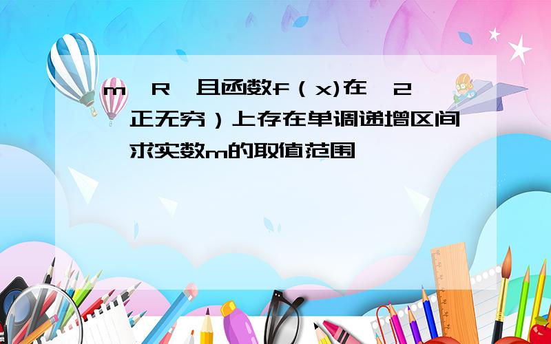 m∈R,且函数f（x)在【2,正无穷）上存在单调递增区间,求实数m的取值范围