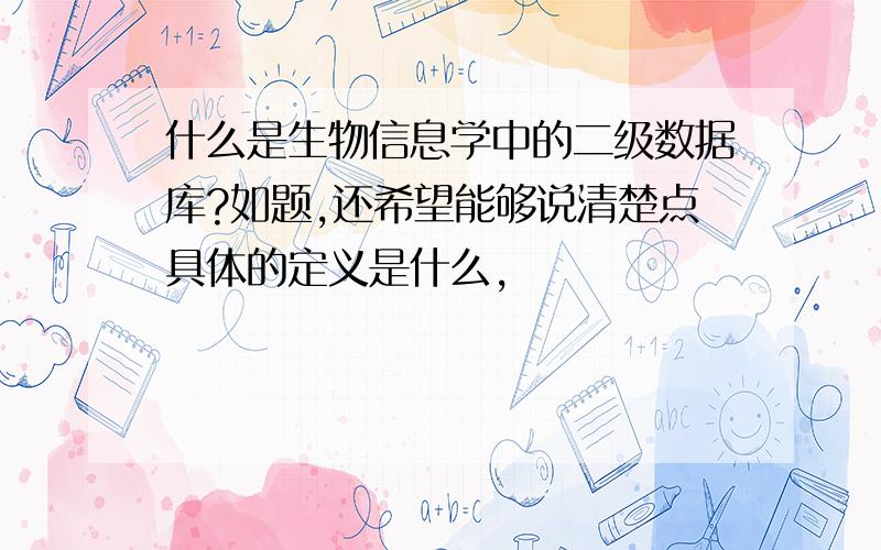 什么是生物信息学中的二级数据库?如题,还希望能够说清楚点具体的定义是什么,