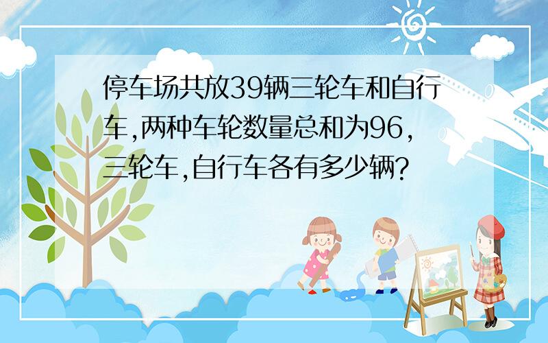 停车场共放39辆三轮车和自行车,两种车轮数量总和为96,三轮车,自行车各有多少辆?