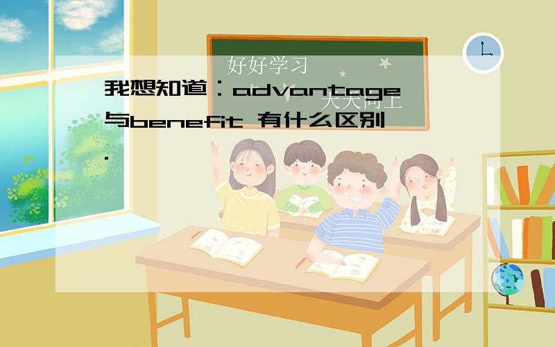 我想知道：advantage与benefit 有什么区别.