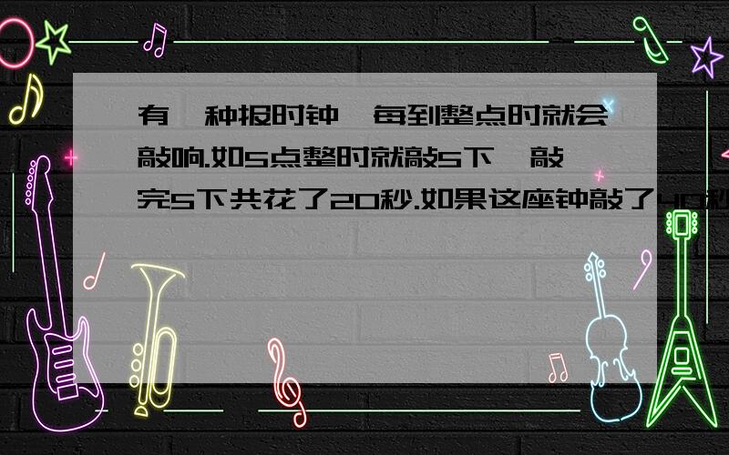 有一种报时钟,每到整点时就会敲响.如5点整时就敲5下,敲完5下共花了20秒.如果这座钟敲了40秒是几点?