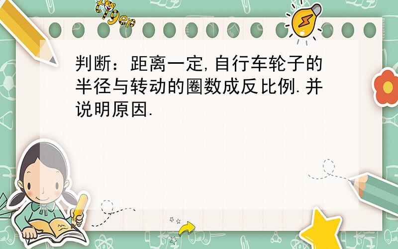 判断：距离一定,自行车轮子的半径与转动的圈数成反比例.并说明原因.