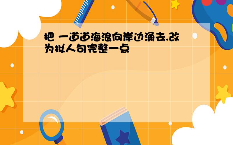 把 一道道海浪向岸边涌去.改为拟人句完整一点