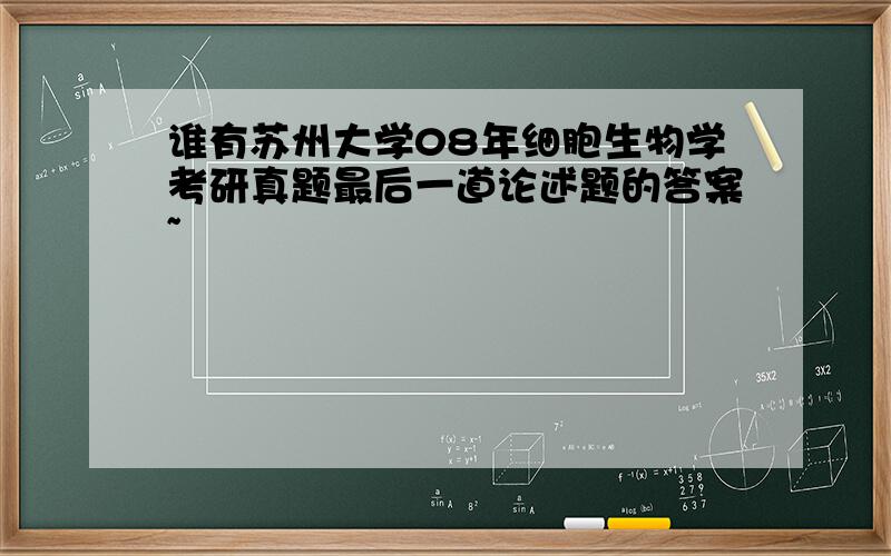 谁有苏州大学08年细胞生物学考研真题最后一道论述题的答案~