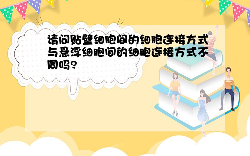 请问贴壁细胞间的细胞连接方式与悬浮细胞间的细胞连接方式不同吗?