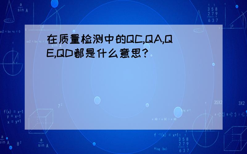 在质量检测中的QC,QA,QE,QD都是什么意思?