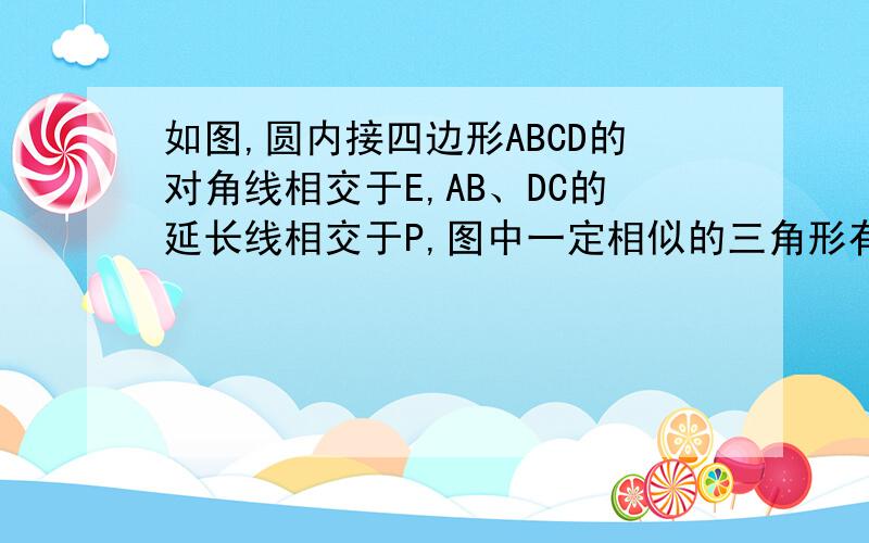 如图,圆内接四边形ABCD的对角线相交于E,AB、DC的延长线相交于P,图中一定相似的三角形有几个