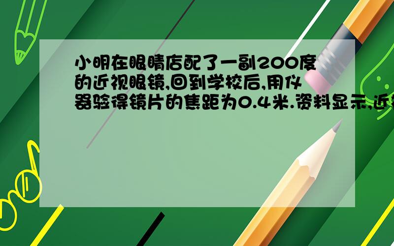 小明在眼睛店配了一副200度的近视眼镜,回到学校后,用仪器验得镜片的焦距为0.4米.资料显示,近视眼镜的度数Y与镜片焦距X成反比例.已知400度的近视镜片的焦距为0.25米,你认为他配的眼镜合格