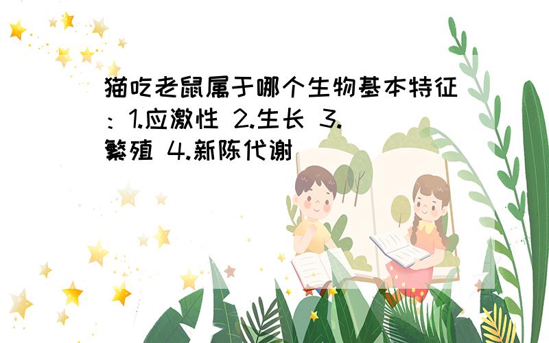 猫吃老鼠属于哪个生物基本特征：1.应激性 2.生长 3.繁殖 4.新陈代谢