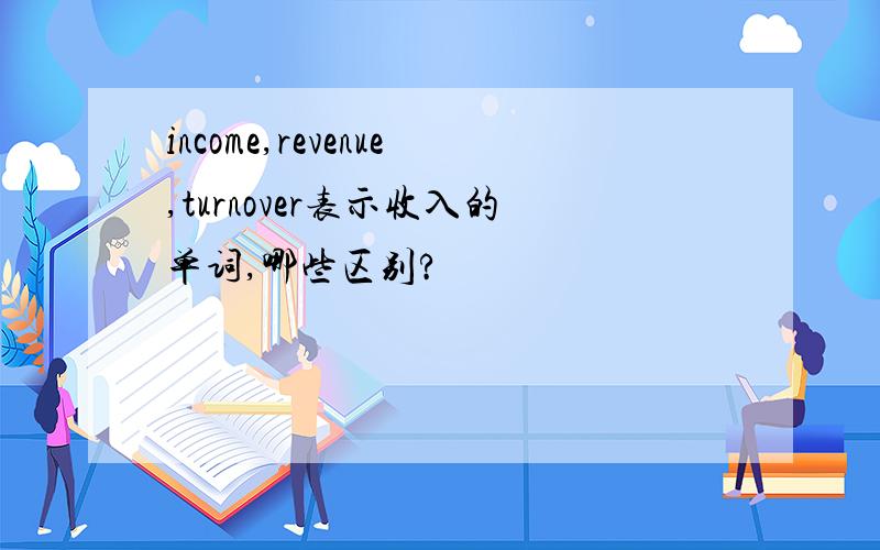 income,revenue,turnover表示收入的单词,哪些区别?