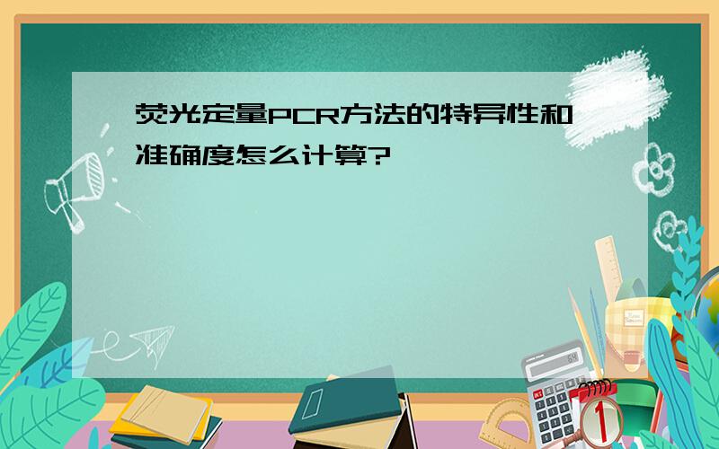 荧光定量PCR方法的特异性和准确度怎么计算?