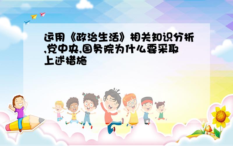 运用《政治生活》相关知识分析,党中央,国务院为什么要采取上述措施