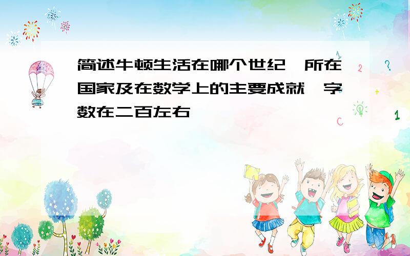 简述牛顿生活在哪个世纪、所在国家及在数学上的主要成就,字数在二百左右