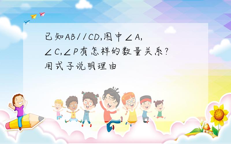 已知AB//CD,图中∠A,∠C,∠P有怎样的数量关系?用式子说明理由