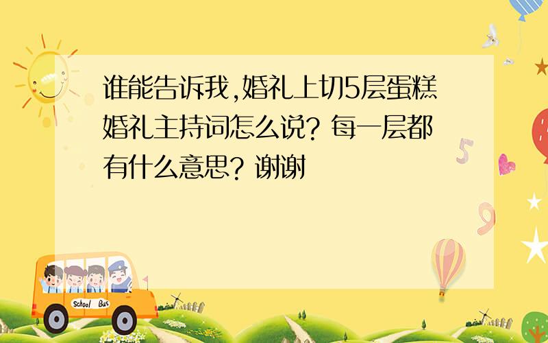 谁能告诉我,婚礼上切5层蛋糕婚礼主持词怎么说? 每一层都有什么意思? 谢谢