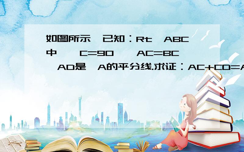 如图所示,已知：Rt△ABC中,∠C=90°,AC=BC,AD是∠A的平分线.求证：AC+CD=AB