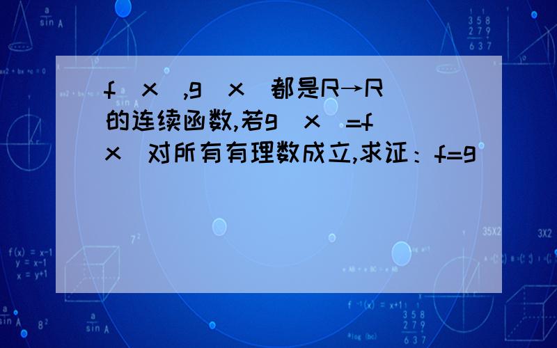 f(x),g(x)都是R→R的连续函数,若g(x)=f(x)对所有有理数成立,求证：f=g